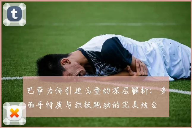 巴萨为何引进戈登的深层解析：多面手特质与积极跑动的完美结合