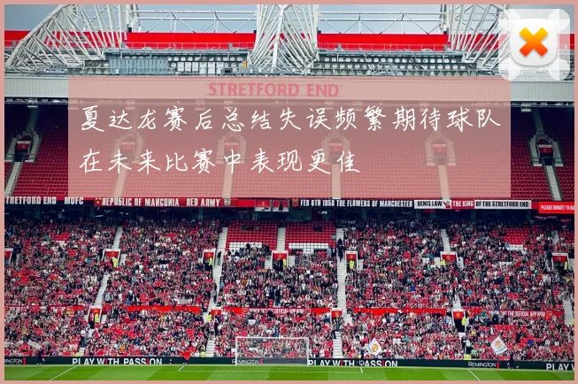 夏达龙赛后总结失误频繁期待球队在未来比赛中表现更佳