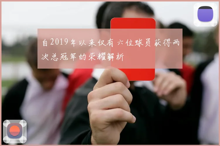 自2019年以来仅有六位球员获得两次总冠军的荣耀解析
