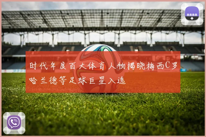 时代年度百大体育人物揭晓梅西C罗哈兰德等足球巨星入选