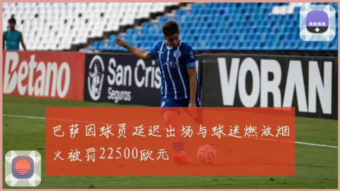 巴萨因球员延迟出场与球迷燃放烟火被罚22500欧元
