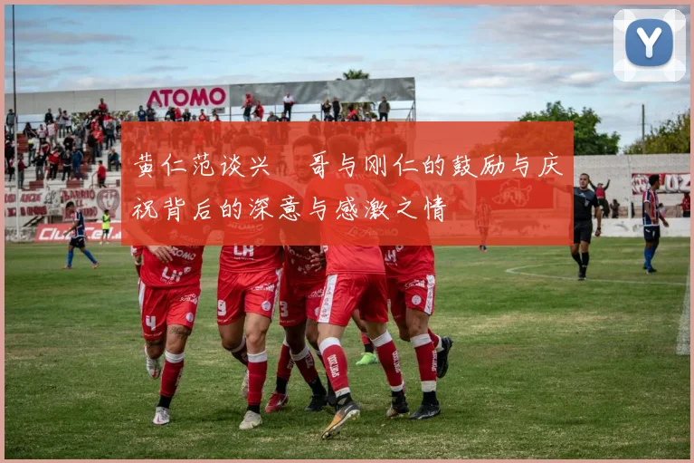 黄仁范谈兴慜哥与刚仁的鼓励与庆祝背后的深意与感激之情