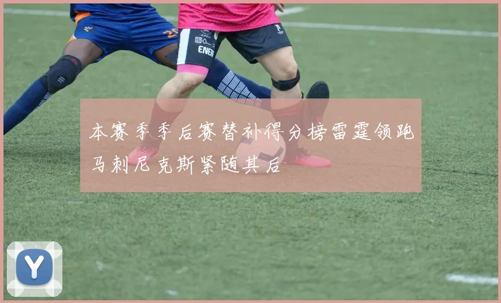 本赛季季后赛替补得分榜雷霆领跑马刺尼克斯紧随其后