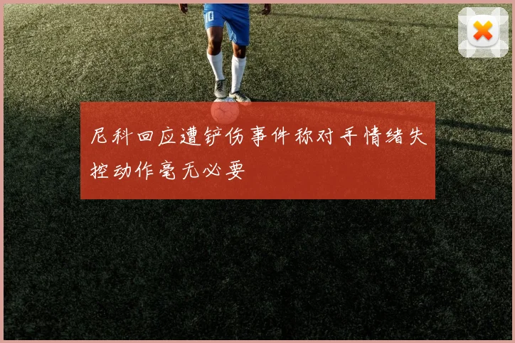 尼科回应遭铲伤事件称对手情绪失控动作毫无必要