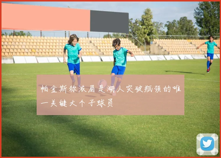 帕金斯称浓眉是湖人突破瓶颈的唯一关键大个子球员