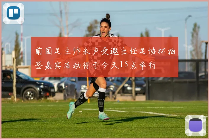 前国足主帅米卢受邀出任足协杯抽签嘉宾活动将于今天15点举行
