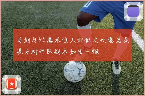 马刺与95魔术惊人相似之处曝光美媒分析两队战术如出一辙