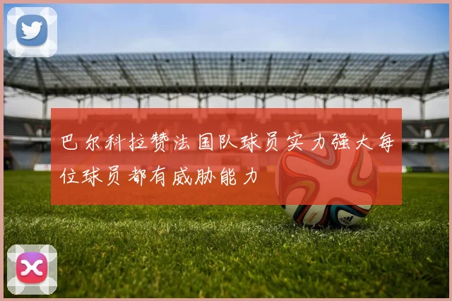 巴尔科拉赞法国队球员实力强大每位球员都有威胁能力