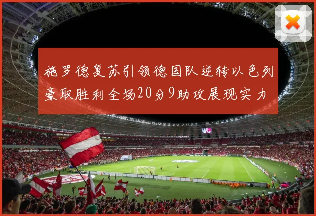 施罗德复苏引领德国队逆转以色列豪取胜利全场20分9助攻展现实力